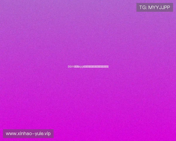 bbin官方版app下载，操作简便适合新手快速上手体验